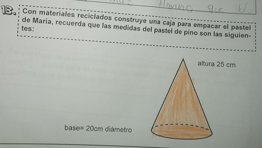 Con materiales reciclados construye una caja para empacar el pastel 
tes: de María, recuerda que las medidas del pastel de pino son las siguien-
25 cm
base =20cm diámetro