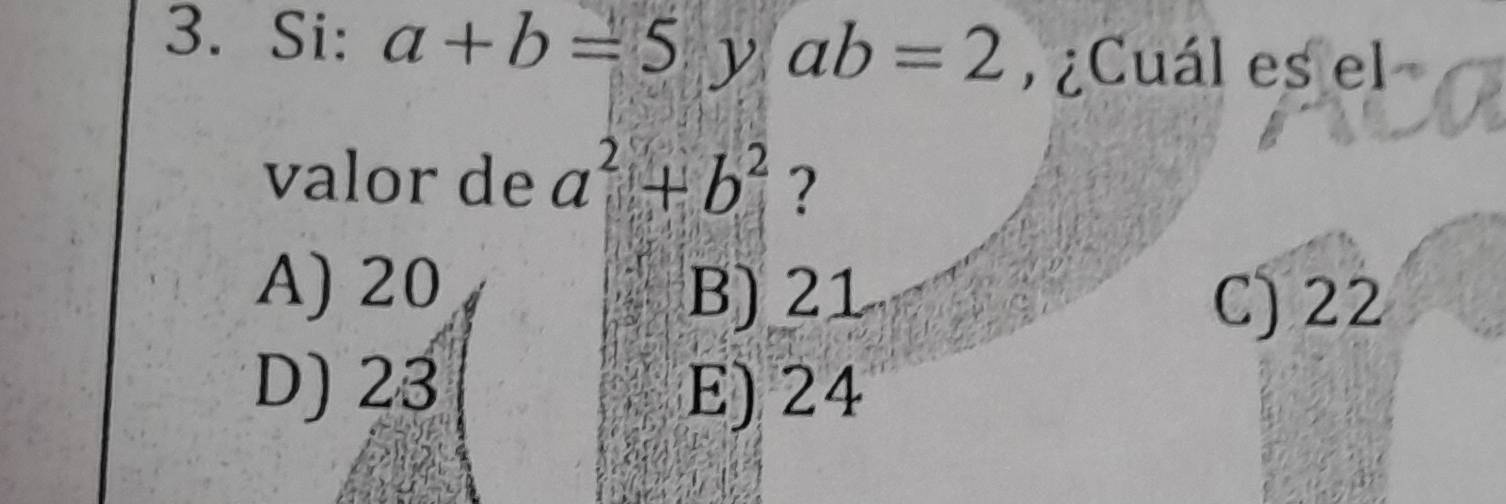 Si: a+b=5 y ab=2 ¿Cuál es el
valor de a^2+b^2 ?
A) 20
B) 21 C) 22
D) 23 E) 24