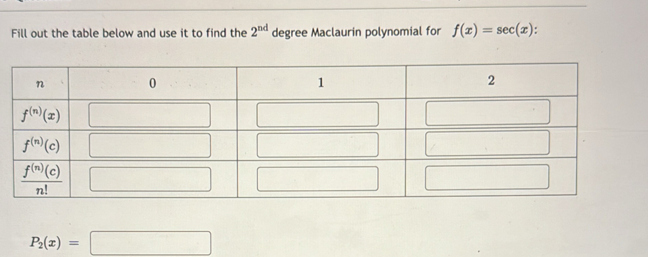 Fill out the table below and use it to find the 2^(nd) degree Maclaurin polynomial for f(x)=sec (x)
P_2(x)=□