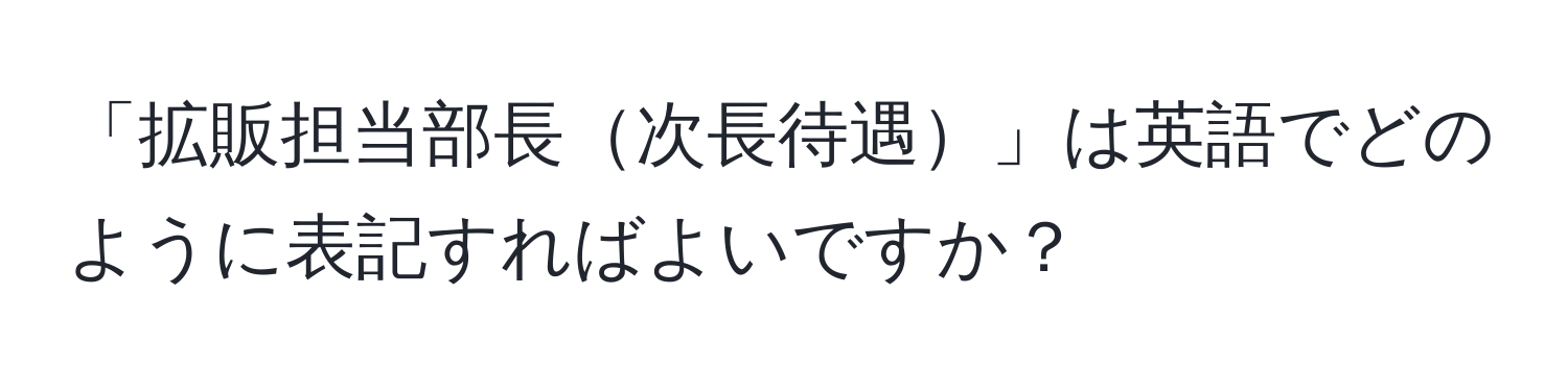 「拡販担当部長次長待遇」は英語でどのように表記すればよいですか？