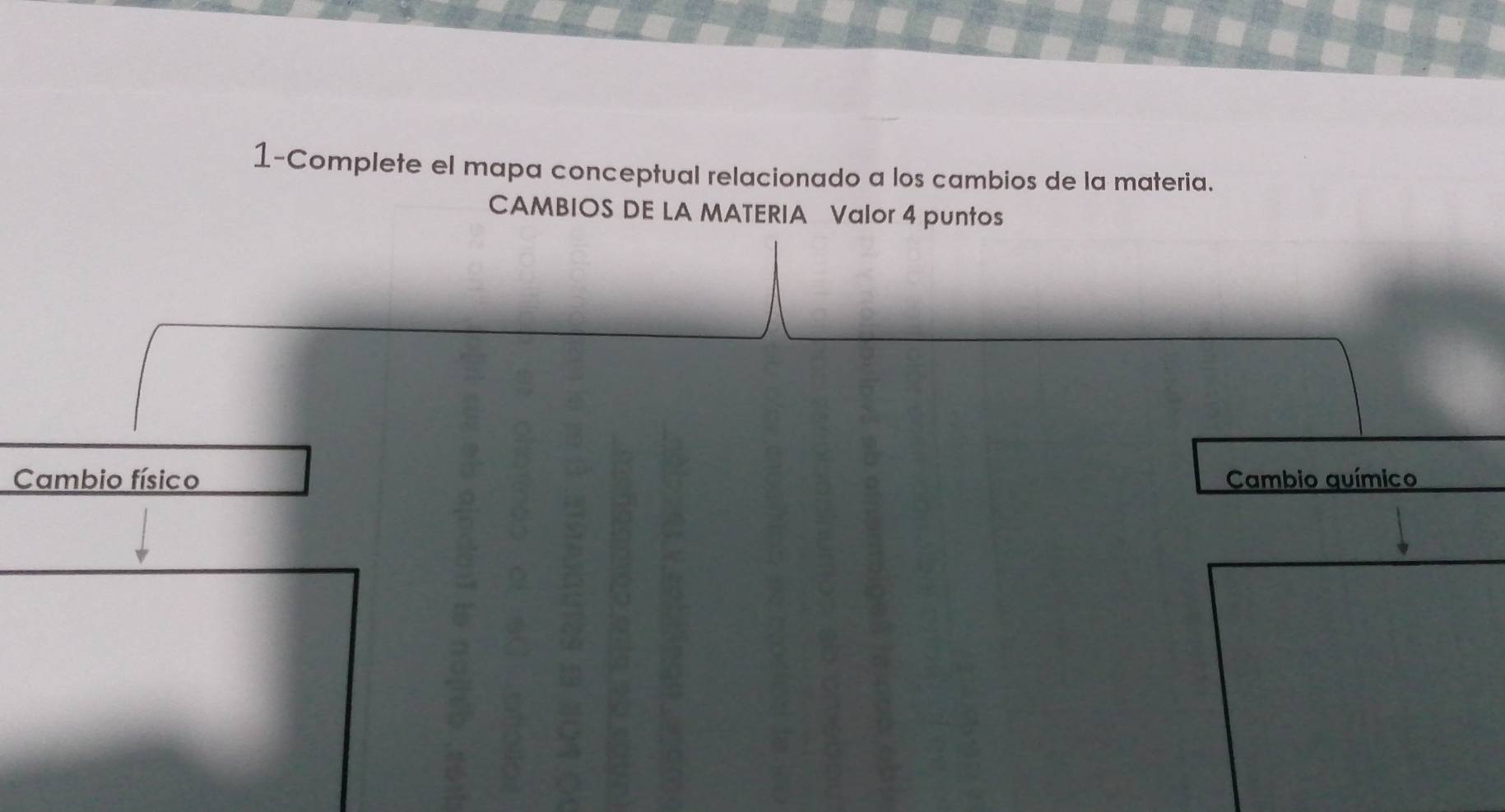 1-Complete el mapa conceptual relacionado a los cambios de la materia. 
CAMBIOS DE LA MATERIA Valor 4 puntos 
Cambio físico Cambio químico