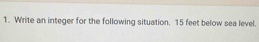 Write an integer for the following situation. 15 feet below sea level.