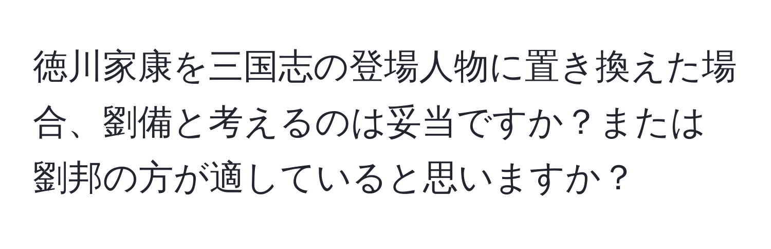 徳川家康を三国志の登場人物に置き換えた場合、劉備と考えるのは妥当ですか？または劉邦の方が適していると思いますか？