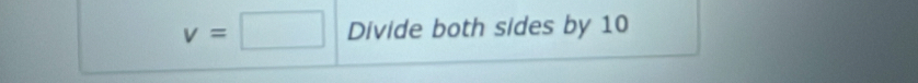 v=□ Divide both sides by 10