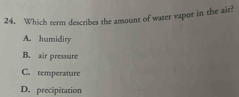Which term describes the amount of water vapor in the air?
A. humidity
B. air pressure
C. temperature
D. precipitation