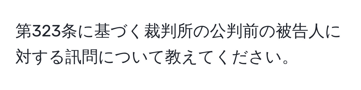 第323条に基づく裁判所の公判前の被告人に対する訊問について教えてください。