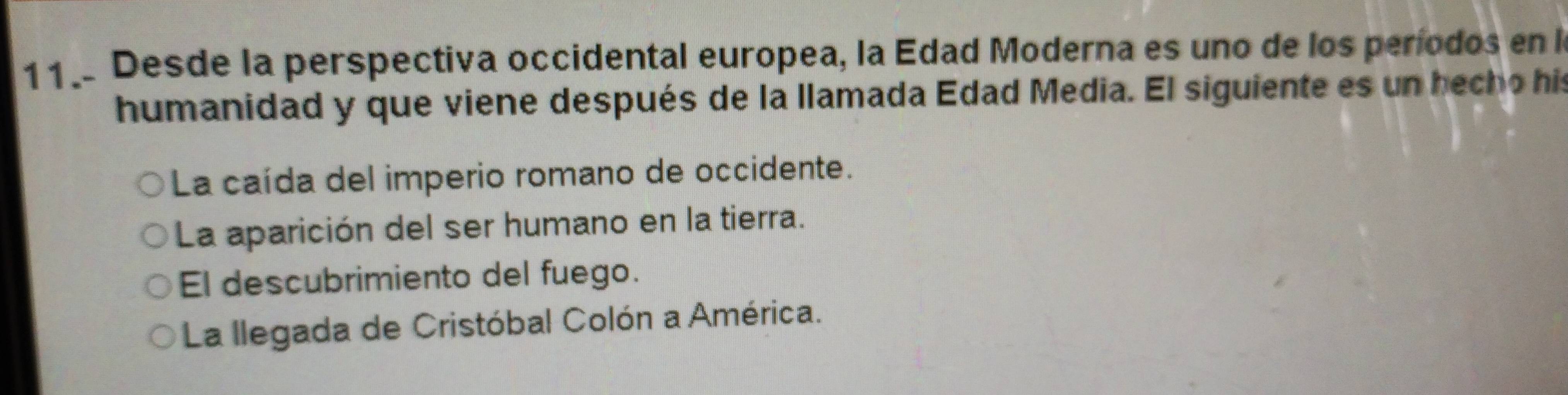 Desde la perspectiva occidental europea, la Edad Moderna es uno de los períodos en l
humanidad y que viene después de la llamada Edad Media. El siguiente es un becho his
La caída del imperio romano de occidente.
La aparición del ser humano en la tierra.
El descubrimiento del fuego.
La llegada de Cristóbal Colón a América.