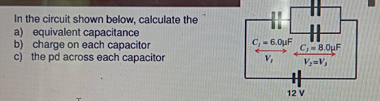 In the circuit shown below, calculate the
a) equivalent capacitance
b) charge on each capacitor
c) the pd across each capacitor