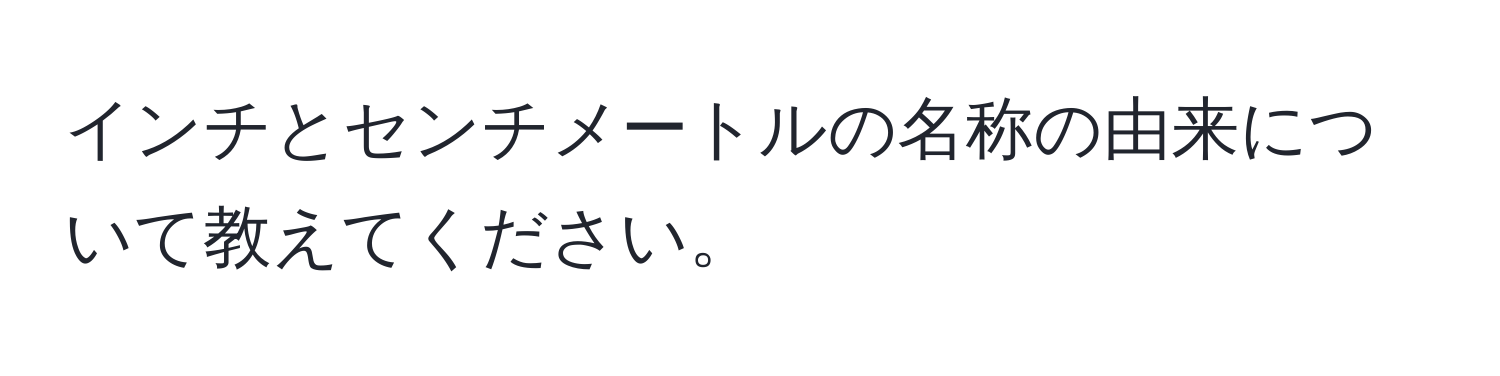 インチとセンチメートルの名称の由来について教えてください。