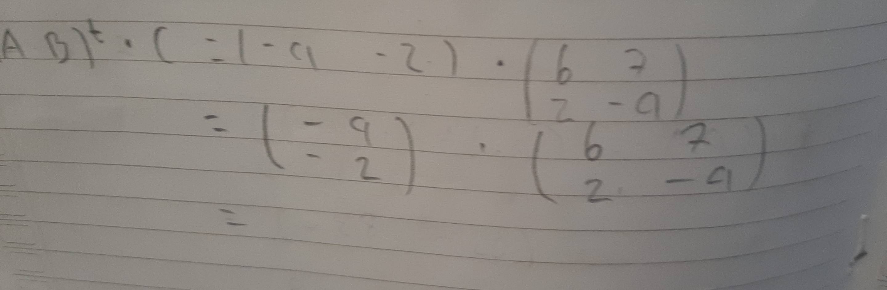 AB)^t· (-1-a-2)· ( 6/2 - 7/9 )
=beginpmatrix -9 -2endpmatrix · beginpmatrix 6&7 2&-9endpmatrix