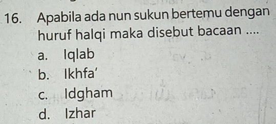 Apabila ada nun sukun bertemu dengan
huruf halqi maka disebut bacaan ....
a. Iqlab
b. Ikhfa'
c. Idgham
d. Izhar