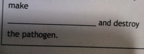 make 
_and destroy 
the pathogen.