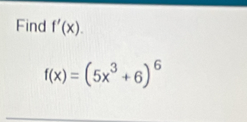 Find f'(x).
f(x)=(5x^3+6)^6