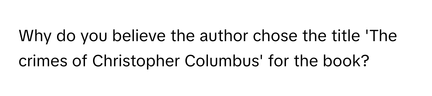 Why do you believe the author chose the title 'The crimes of Christopher Columbus' for the book?