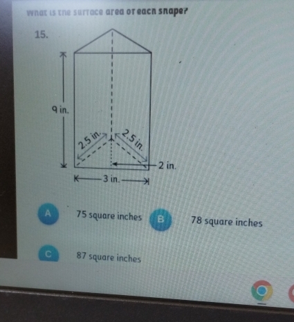 What is the surrace area or each snape?
15.
A 75 square inches B 78 square inches
C 87 square inches