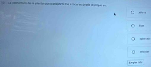 La estructara de la pianta que transporta los azúcares desde las hojas es : 
xilema 
liber 
epidermis 
estores 
Limpiar todo