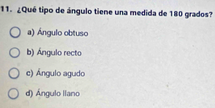 ¿Qué tipo de ángulo tiene una medida de 180 grados?
a) Ángulo obtuso
b) Ángulo recto
c) Ángulo agudo
d) Ángulo llano