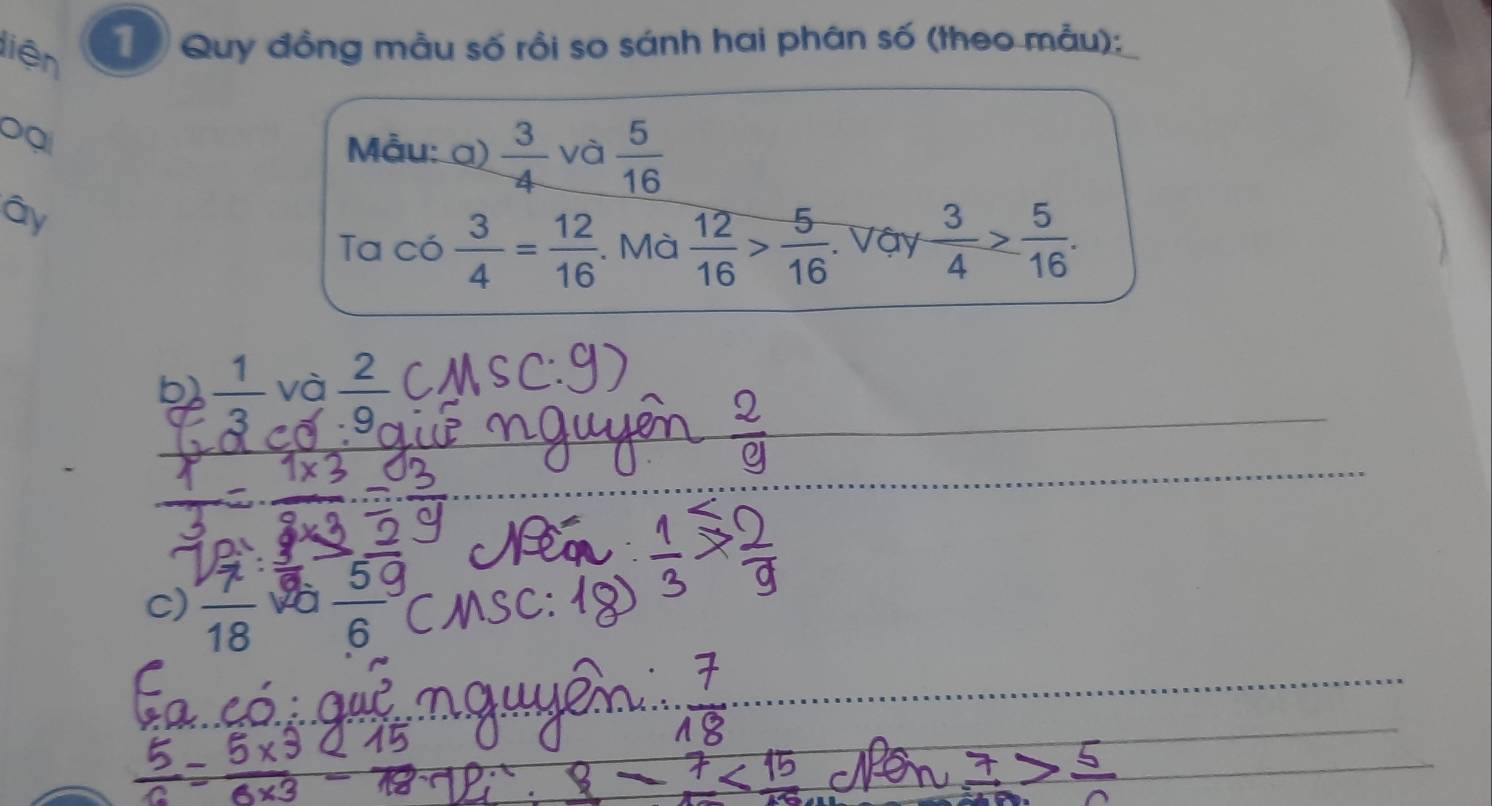 liện 
T Quy đồng mẫu số rồi so sánh hai phân số (theo mẫu): 
Dại 
Mẫu: α)  3/4  và  5/16 
ây 
Ta có  3/4 = 12/16 . Mà  12/16 > 5/16 . Vậy  3/4 > 5/16 . 
b)  1/3  và frac 2
c)  r/18  và  5/6  MS