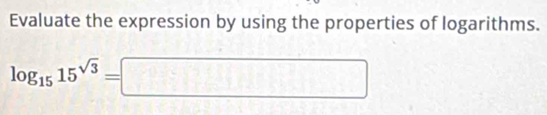 Evaluate the expression by using the properties of logarithms.
log _1515^(sqrt(3))=□