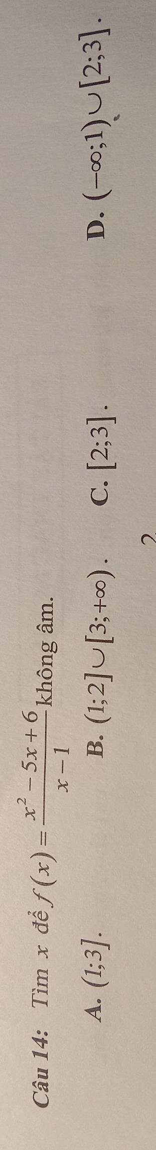 Tìm x để f(x)= (x^2-5x+6)/x-1  không âm.
A. (1;3]. B. (1;2]∪ [3;+∈fty ). C. [2;3]. (-∈fty ;1)∪ [2;3]. 
D.