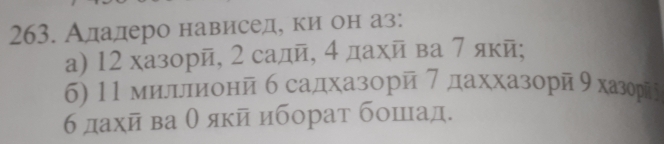 Аладеро нависед, ки он аз: 
a) 12 хазорй, 2 садй, 4 дахй ва 7 якй; 
6) 11 миллионй б садхазорй 7 даххазорй 9хазорй
бдахй ва θ якй иборат бошιад.