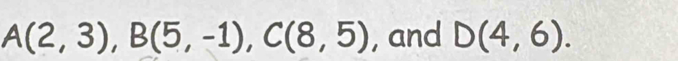 A(2,3), B(5,-1), C(8,5) , and D(4,6).