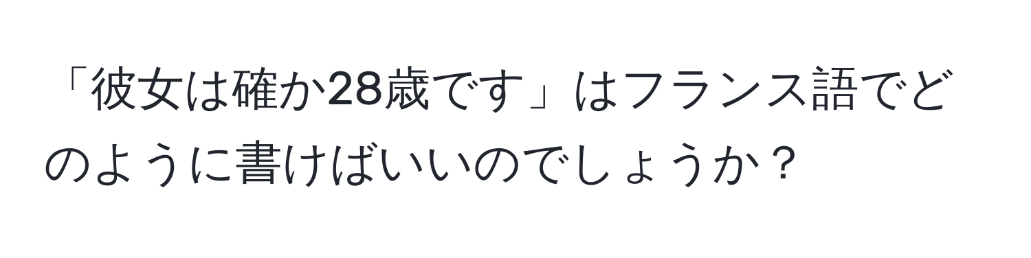 「彼女は確か28歳です」はフランス語でどのように書けばいいのでしょうか？