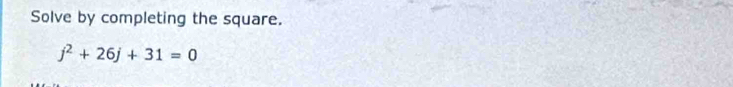 Solve by completing the square.
j^2+26j+31=0