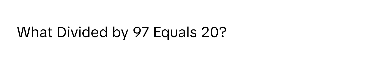 What Divided by 97 Equals 20?