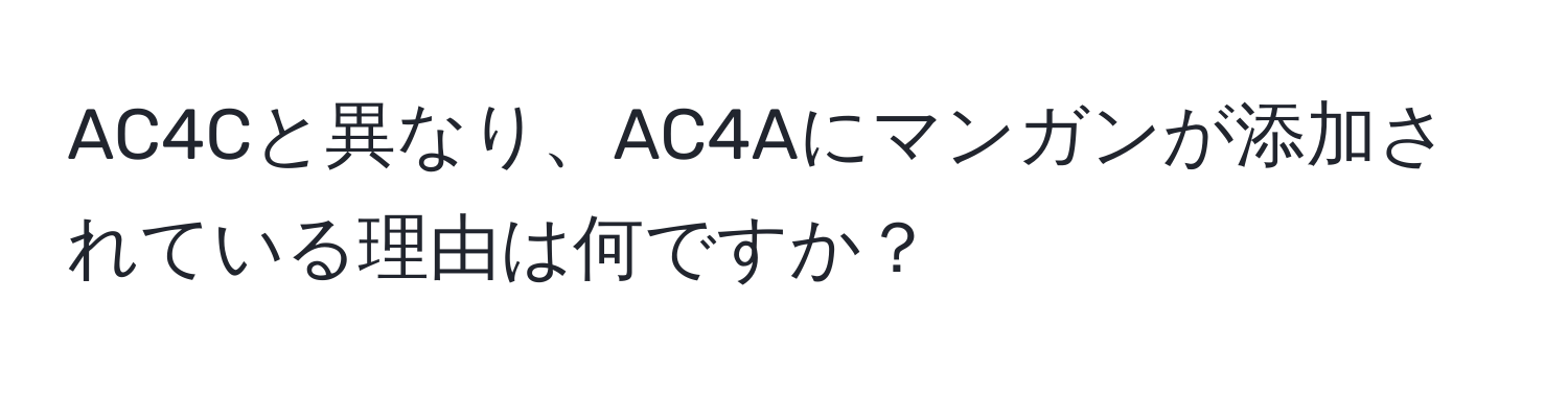 AC4Cと異なり、AC4Aにマンガンが添加されている理由は何ですか？