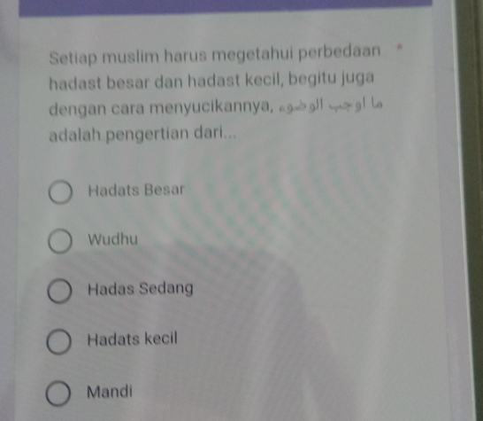 Setiap muslim harus megetahui perbedaan *
hadast besar dan hadast kecil, begitu juga
dengan cara menyucikannya, g|| —! !
adalah pengertian dari...
Hadats Besar
Wudhu
Hadas Sedang
Hadats kecil
Mandi