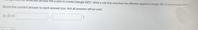 is iatasted solods the yaxe to create triangle ABC. Write a rde that describes the refection appted to stangle ABC to crate marge tSC 
Move the correct snower to each anower box. Not all anowers will be used.
(x,y)= □ ,□ 