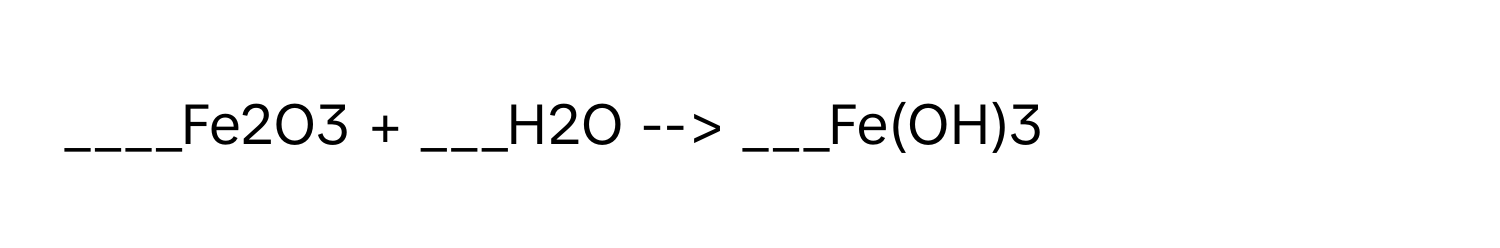 Fe2O3 + ___H2O --> ___Fe(OH)3