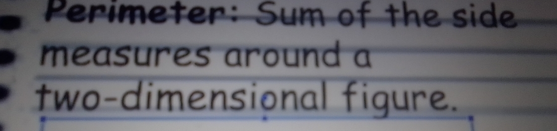 Perimeter: Sum of the side 
measures around a 
two-dimensional figure.