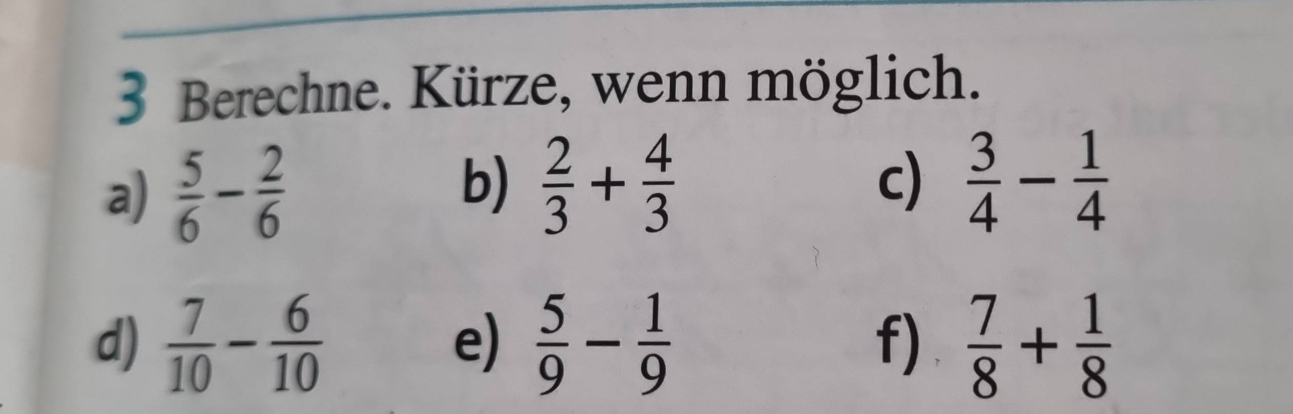 Berechne. Kürze, wenn möglich. 
a)  5/6 - 2/6 
b)  2/3 + 4/3   3/4 - 1/4 
c) 
d)  7/10 - 6/10  e)  5/9 - 1/9  f)  7/8 + 1/8 