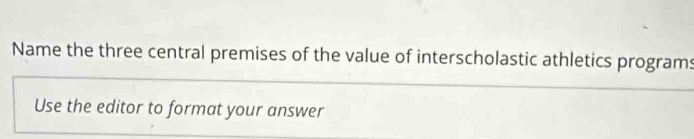 Name the three central premises of the value of interscholastic athletics programs 
Use the editor to format your answer