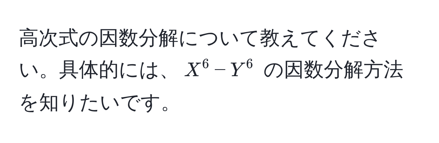 高次式の因数分解について教えてください。具体的には、$X^6 - Y^6$ の因数分解方法を知りたいです。