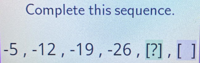 Complete this sequence.
-5^ ,-1 □  I ., -19, -26, [?],[]