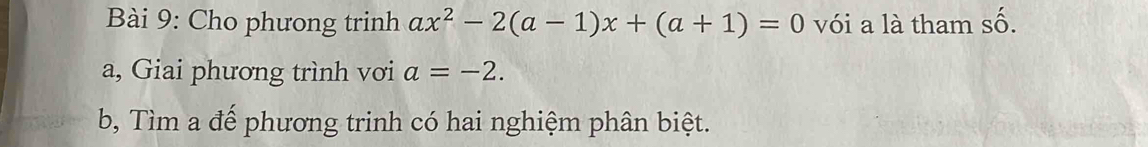 Cho phưong trinh ax^2-2(a-1)x+(a+1)=0 vói a là tham ∠ 
a, Giai phương trình vơi a=-2. 
b, Tìm a để phương trinh có hai nghiệm phân biệt.