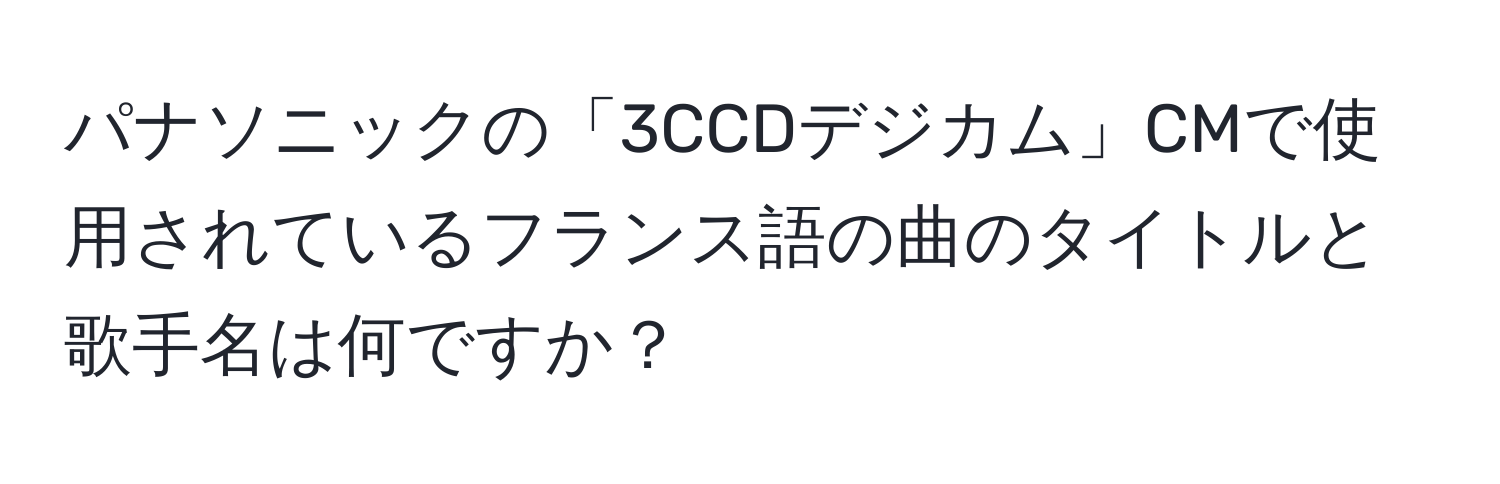 パナソニックの「3CCDデジカム」CMで使用されているフランス語の曲のタイトルと歌手名は何ですか？