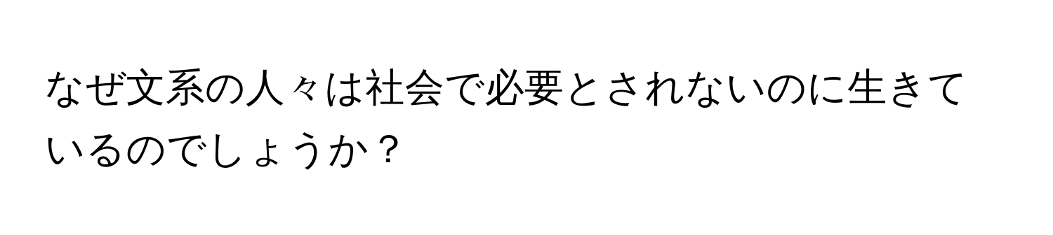 なぜ文系の人々は社会で必要とされないのに生きているのでしょうか？