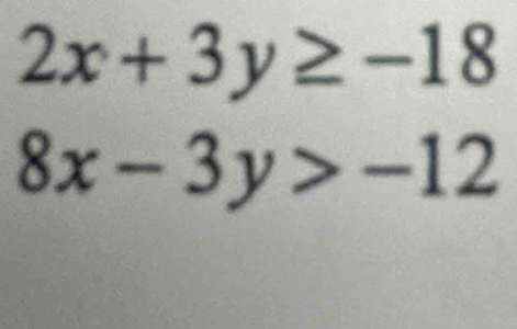 2x+3y≥ -18
8x-3y>-12