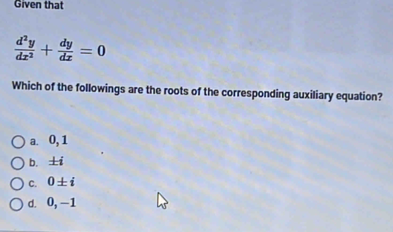 Given that
 d^2y/dx^2 + dy/dx =0
Which of the followings are the roots of the corresponding auxiliary equation?
a. 0, 1
b. ±i
C. 0± i
d. 0, -1