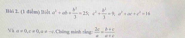 Biết a^2+ab+ b^2/3 =25; c^2+ b^2/3 =9; a^2+ac+c^2=16
Và a!= 0, c!= 0, a!= -c Chứng minh rằng:  2c/a = (b+c)/a+c 