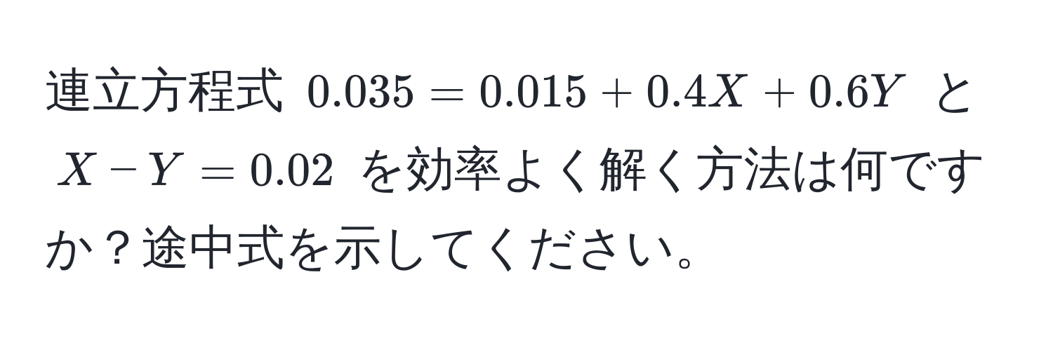 連立方程式 $0.035 = 0.015 + 0.4X + 0.6Y$ と $X - Y = 0.02$ を効率よく解く方法は何ですか？途中式を示してください。