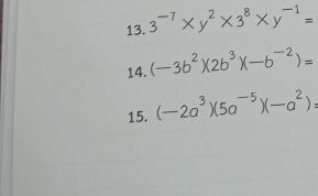 3^(-7)* y^2* 3^8* y^(-1)=
14. (-3b^2)(2b^3)(-b^(-2))=
15. (-2a^3)(5a^(-5))(-a^2)=