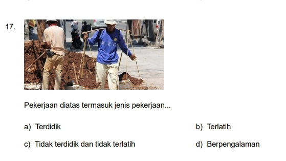 Pekerjaan diatas termasuk jenis pekerjaan...
a) Terdidik b) Terlatih
c) Tidak terdidik dan tidak terlatih d) Berpengalaman