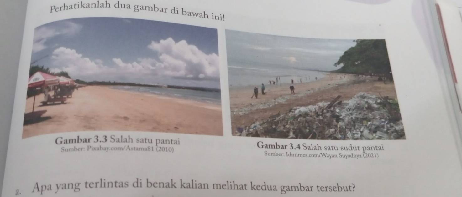 Perhatikanlah dua gambar di b 
Gambar 3.4 Salah satu sudut pantai 
Sumber: Pixabay.com/Astama81 (2010) Sumber: Idntimes.com/Wayan Suyadnya (2021) 
a. Apa yang terlintas di benak kalian melihat kedua gambar tersebut?