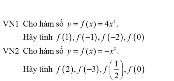 VN1 Cho hàm số y=f(x)=4x^2. 
Hãy tính f(1), f(-1), f(-2), f(0)
VN2 Cho hàm số y=f(x)=-x^2. 
Hãy tính f(2), f(-3), f( 1/2 ), f(0)