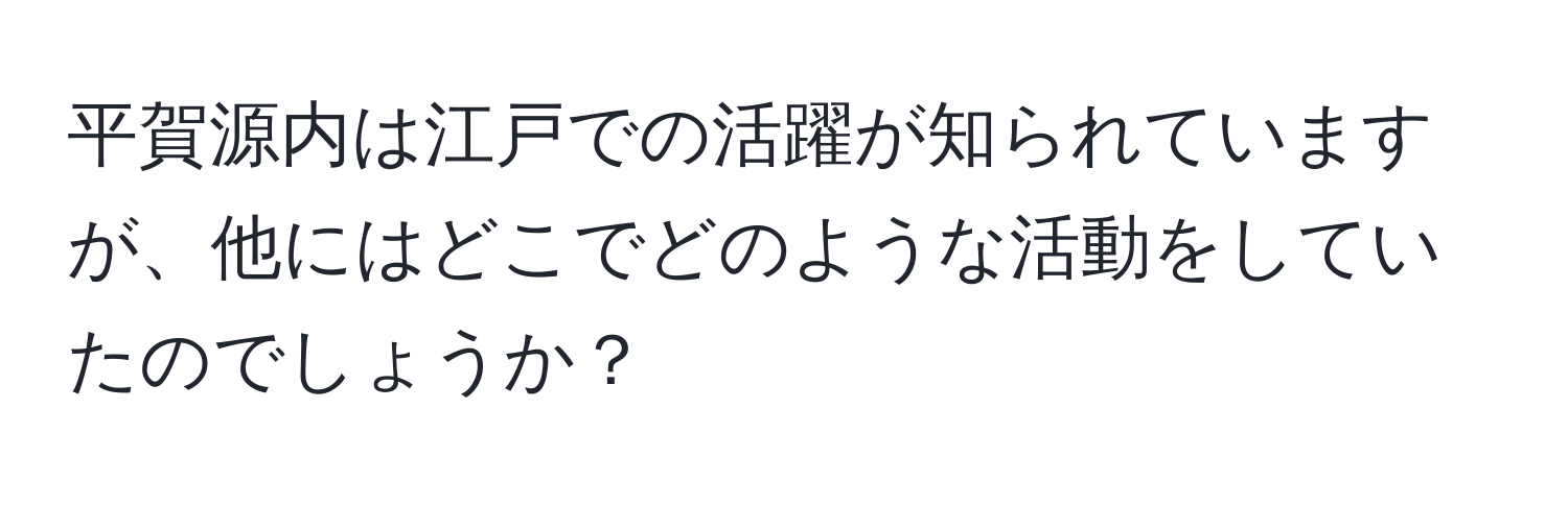 平賀源内は江戸での活躍が知られていますが、他にはどこでどのような活動をしていたのでしょうか？